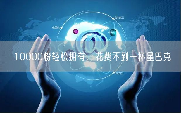 10000粉轻松拥有，花费不到一杯星巴克