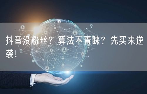 抖音没粉丝？算法不青睐？先买来逆袭！