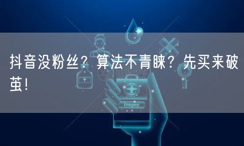抖音没粉丝？算法不青睐？先买来破茧！