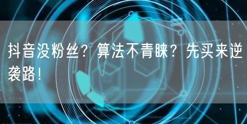 抖音没粉丝？算法不青睐？先买来逆袭路！