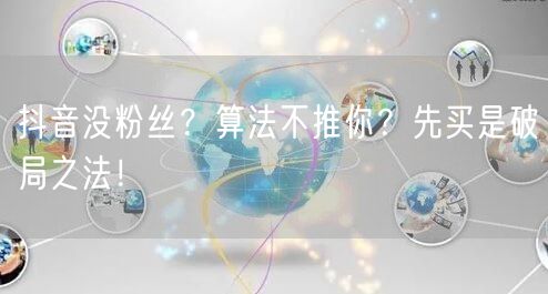 抖音没粉丝？算法不推你？先买是破局之法！