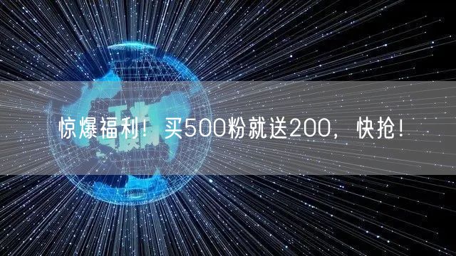 惊爆福利！买500粉就送200，快抢！