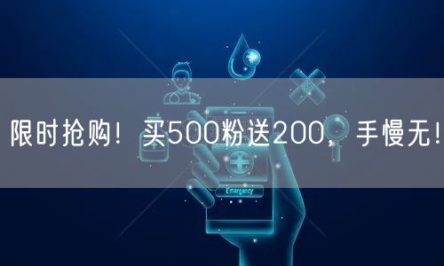 限时抢购！买500粉送200，手慢无！
