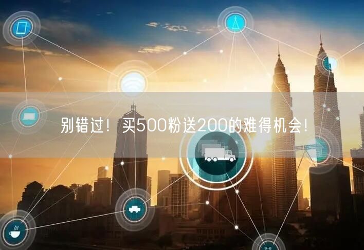 别错过！买500粉送200的难得机会！