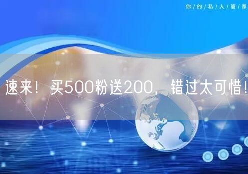 速来！买500粉送200，错过太可惜！