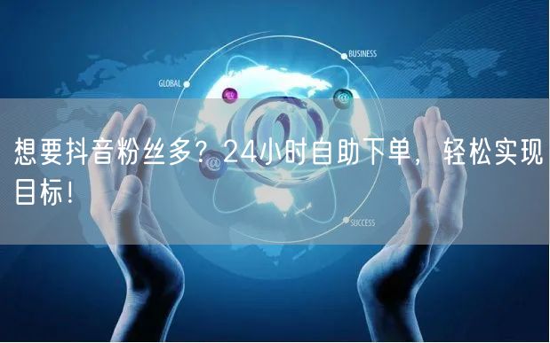 想要抖音粉丝多？24小时自助下单，轻松实现目标！