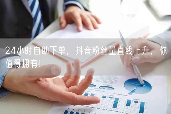 24小时自助下单，抖音粉丝量直线上升，你值得拥有！