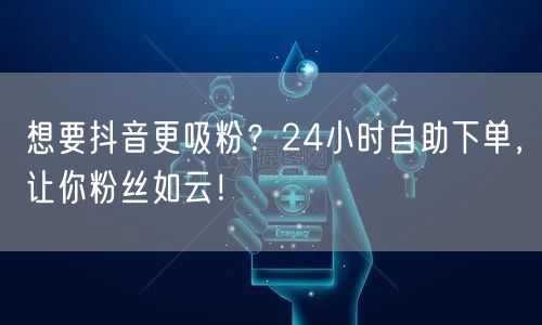 想要抖音更吸粉？24小时自助下单，让你粉丝如云！