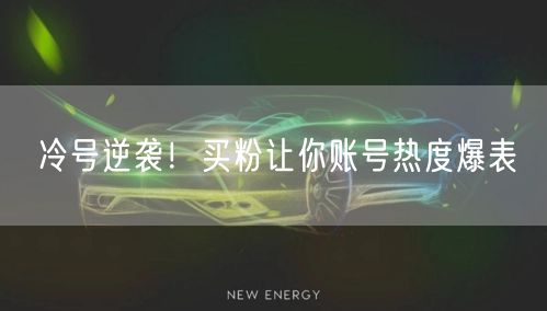 冷号逆袭！买粉让你账号热度爆表