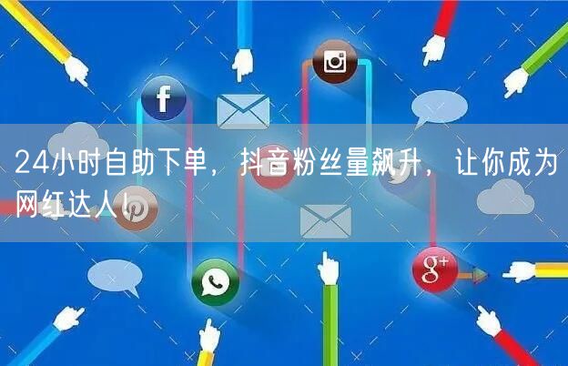 24小时自助下单，抖音粉丝量飙升，让你成为网红达人！