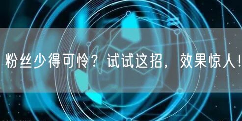 粉丝少得可怜？试试这招，效果惊人！