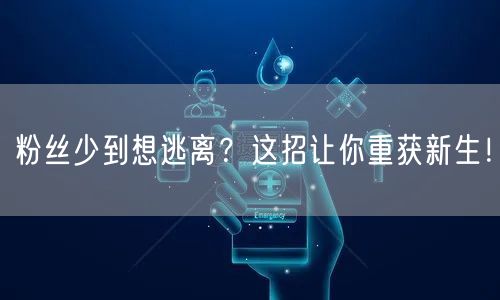 粉丝少到想逃离？这招让你重获新生！