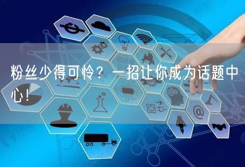粉丝少得可怜？一招让你成为话题中心！