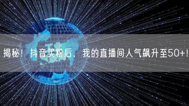 揭秘！抖音买粉后，我的直播间人气飙升至50+！