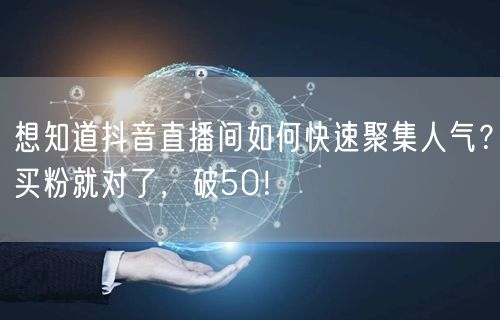 想知道抖音直播间如何快速聚集人气？买粉就对了，破50！