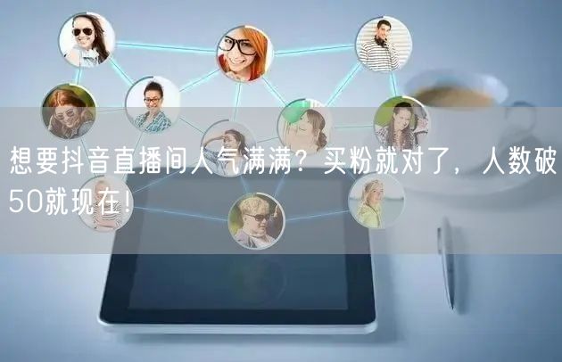 想要抖音直播间人气满满？买粉就对了，人数破50就现在！