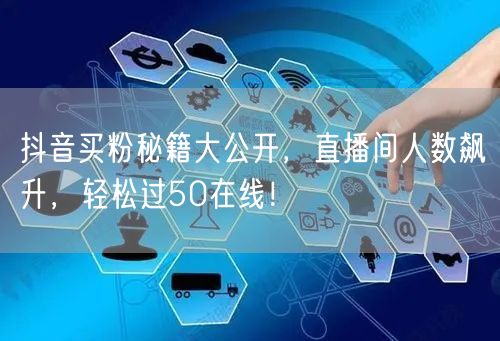 抖音买粉秘籍大公开，直播间人数飙升，轻松过50在线！