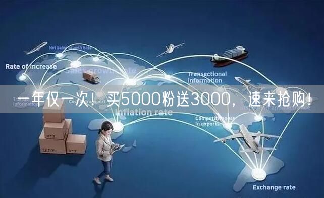 一年仅一次！买5000粉送3000，速来抢购！