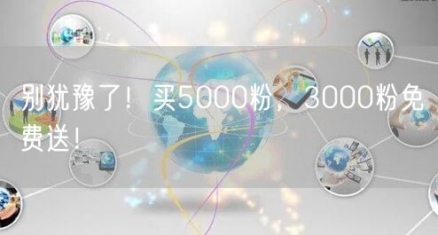 别犹豫了！买5000粉，3000粉免费送！