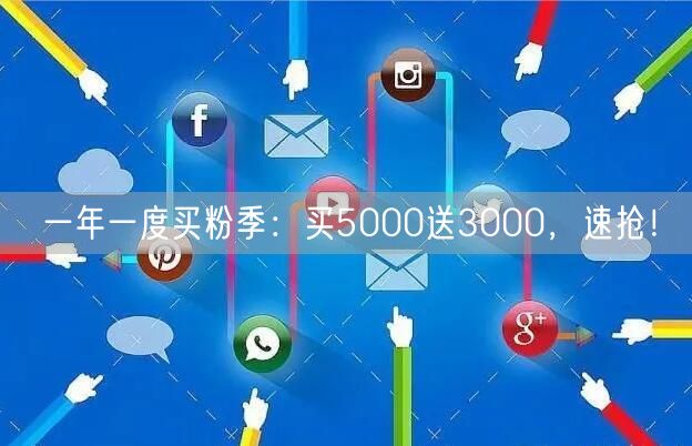 一年一度买粉季：买5000送3000，速抢！