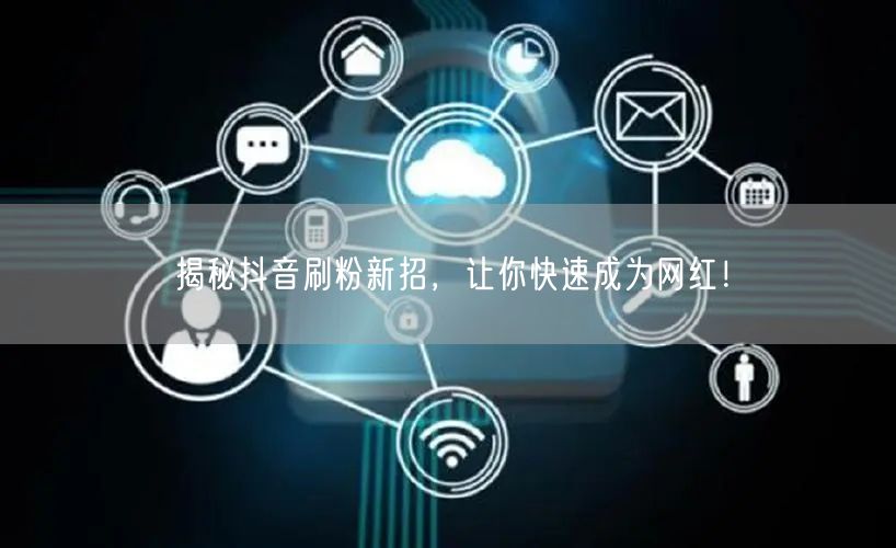 揭秘抖音刷粉新招，让你快速成为网红！