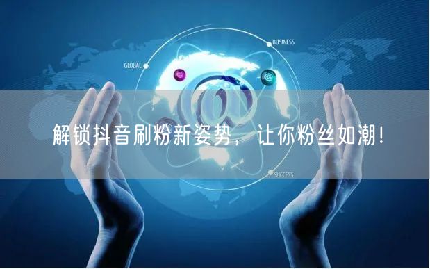 解锁抖音刷粉新姿势，让你粉丝如潮！