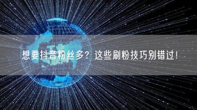 想要抖音粉丝多？这些刷粉技巧别错过！