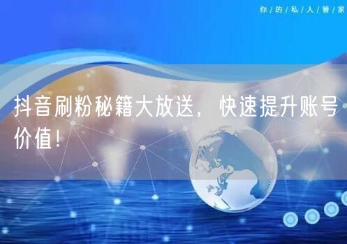 抖音刷粉秘籍大放送，快速提升账号价值！