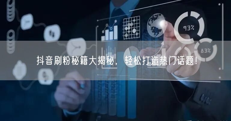 抖音刷粉秘籍大揭秘，轻松打造热门话题！