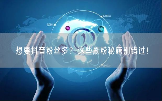 想要抖音粉丝多？这些刷粉秘籍别错过！