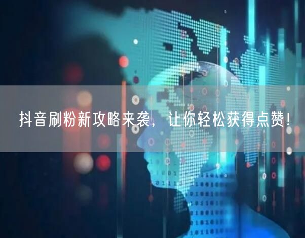 抖音刷粉新攻略来袭，让你轻松获得点赞！