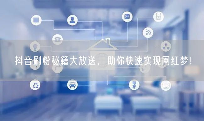 抖音刷粉秘籍大放送，助你快速实现网红梦！