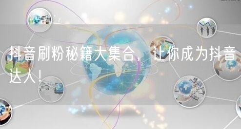 抖音刷粉秘籍大集合，让你成为抖音达人！