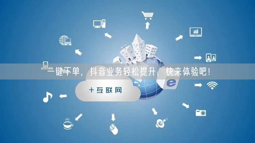 一键下单，抖音业务轻松提升，快来体验吧！