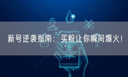 新号逆袭指南：买粉让你瞬间爆火！