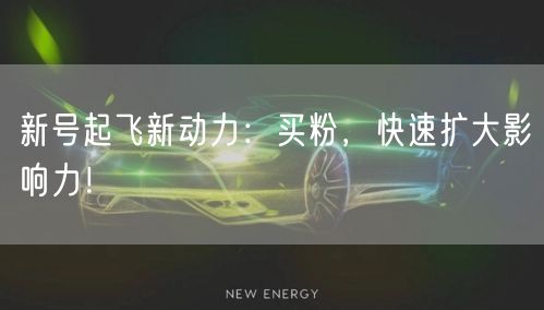 新号起飞新动力：买粉，快速扩大影响力！