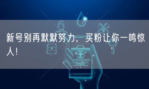 新号别再默默努力，买粉让你一鸣惊人！