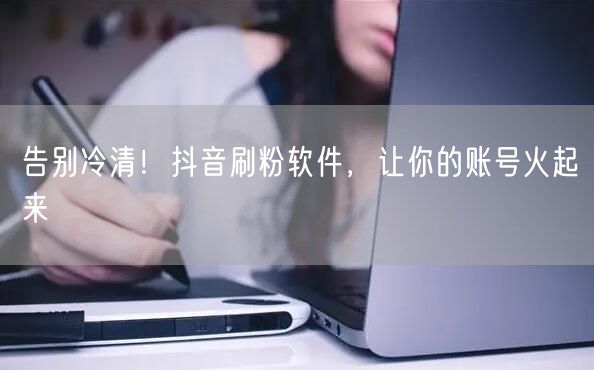 告别冷清！抖音刷粉软件，让你的账号火起来