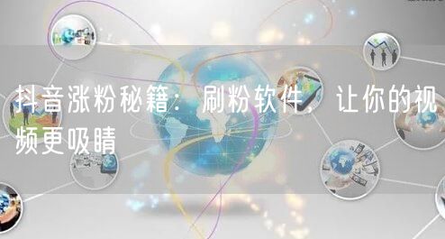 抖音涨粉秘籍：刷粉软件，让你的视频更吸睛