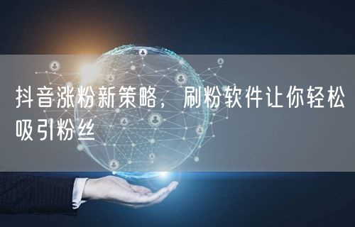 抖音涨粉新策略，刷粉软件让你轻松吸引粉丝