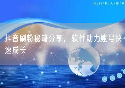 抖音刷粉秘籍分享，软件助力账号快速成长