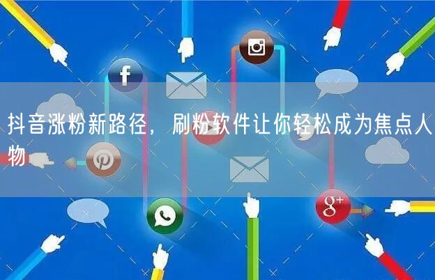 抖音涨粉新路径，刷粉软件让你轻松成为焦点人物