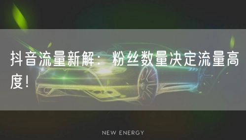 抖音流量新解：粉丝数量决定流量高度！