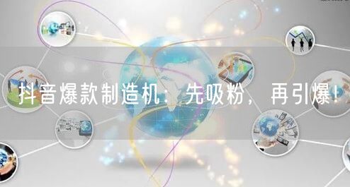 抖音爆款制造机：先吸粉，再引爆！