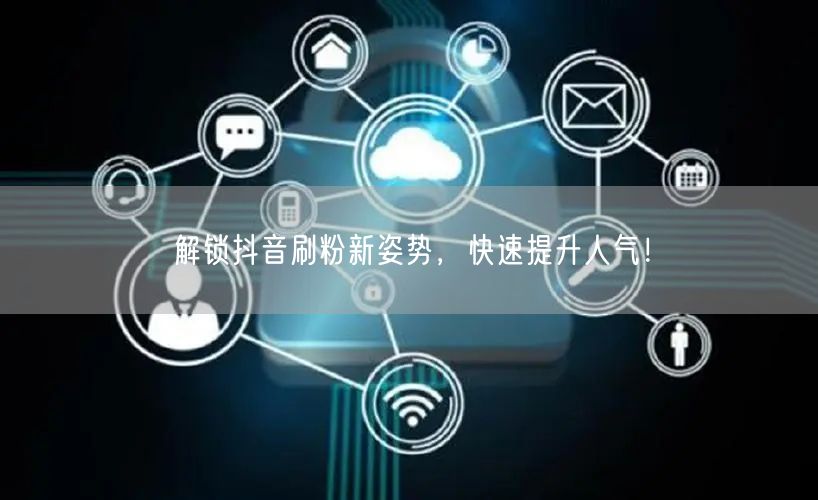 解锁抖音刷粉新姿势，快速提升人气！