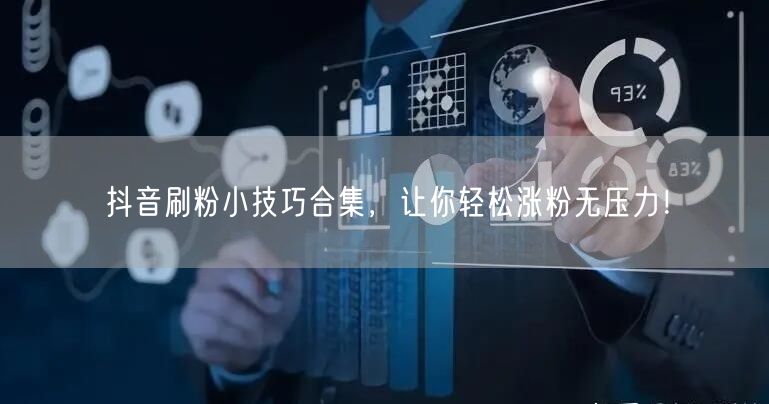 抖音刷粉小技巧合集，让你轻松涨粉无压力！