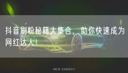 抖音刷粉秘籍大集合，助你快速成为网红达人！