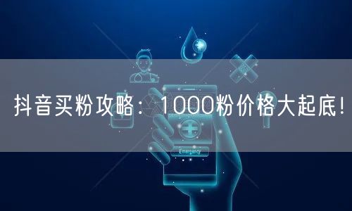 抖音买粉攻略：1000粉价格大起底！