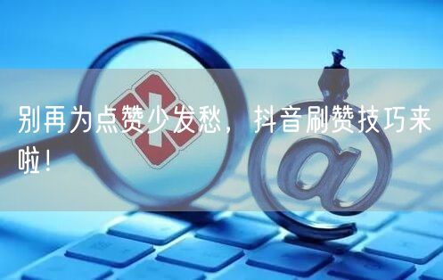 别再为点赞少发愁，抖音刷赞技巧来啦！