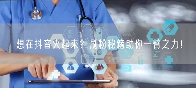 想在抖音火起来？刷粉秘籍助你一臂之力！